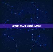 庚辰日生人不是普通人的命，庚辰是魁罡最强的