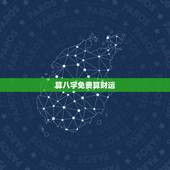 算八字免费算财运，请批八字，算我命相，主要测财运