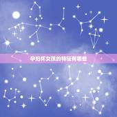 孕妇怀女孩的特征有哪些，生女儿怀孕有什么特征？
