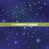 九七年属蛇和什么属相最配，属蛇的和什么属相最配