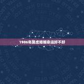 1986年属虎婚姻命运好不好，属虎的女人婚姻都不好