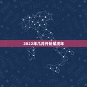2022年几月开始是虎年，2022年不生几月虎