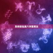 怎样按生辰八字算男女，怎么根据男女生辰八字算结婚日期