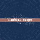 86年属虎的女人一生命运如何，1986年属虎女2022 年运势