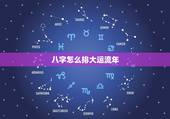 八字怎么排大运流年，八字流年大运免费测算