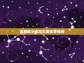 属相蛇水命可以戴金首饰吗，水命的虎和木命的蛇相配吗？