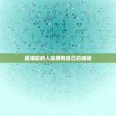 属相蛇的人会拥有自己的姻缘，属蛇的人的婚姻和命运是怎样的？