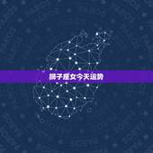 狮子座女今天运势，狮子座女生后天运势