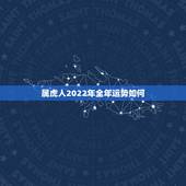 属虎人2022年全年运势如何，2022年属虎的全年运势