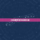 1985属牛女35以后大运，本人属牛1985年农历2月初6，生于3月2