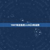 1987年出生的人2022年运势，1987年农历6月初6下午5点左右出