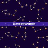 2021招财好运气快手名，2021年好听快手网名有哪些？