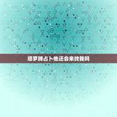 塔罗牌占卜他还会来找我吗，塔罗牌测试我们以后还会在见面么 他会主动找我