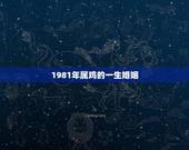 1981年属鸡的一生婚姻，1981年属鸡的女人婚姻，感情怎样？