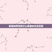 属相狗男孩和什么属相的女孩匹配，生肖属狗的女生跟什么属相的男生相配好呢