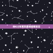2022年黄历查询结婚吉日，老黄历查询结婚吉日