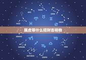 属虎带什么招财吉祥物，属虎的戴什么吉祥物