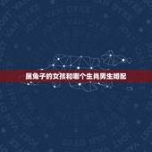 属兔子的女孩和哪个生肖男生婚配，属牛男的和什么属相女最配