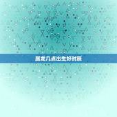 属龙几点出生好时辰，属龙几点出生最苦命