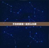 不合的属相一起怎么化解，属相不合的婚姻怎么化解