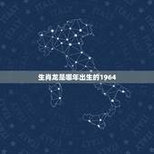 生肖龙是哪年出生的1964，属龙的哪年出生