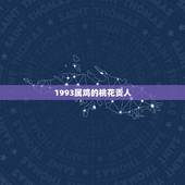 1993属鸡的桃花贵人，1993属鸡的属相婚配表