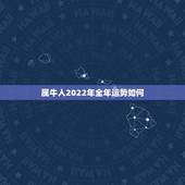 属牛人2022年全年运势如何，属牛人2021年全年运势
