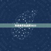 双鱼座女生运势2022，双鱼座女生运势2022
