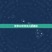 怀孕50天怀女儿的症状，怀女儿的症状有哪些？