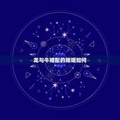 龙与牛婚配的婚姻如何，大龙和牛婚配怎么样