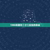 1990年腊月二十二出生的命运，1990年腊月二十（农历）出生的人生辰