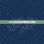 2021犯太岁生肖要戴什么属相，2021犯太岁的5大生肖是不是真的？