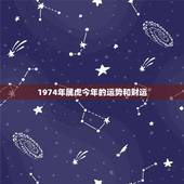 1974年属虎今年的运势和财运，1974年出生的属虎人今年财运求大师算