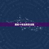 属蛇十年运势及运程，属蛇人未来十年运势预测