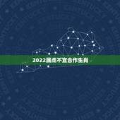 2022属虎不宜合作生肖，2022年属虎的适合结婚吗