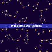 1994属狗的男和什么属相最配，属狗的男人和什么属相最配