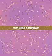 2021年属牛人的感情运势，属牛人2021年全年运势