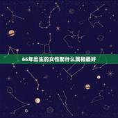66年出生的女性配什么属相最好，属羊婚配属相