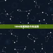 1994年属狗的今年运势，1994年属狗2021年运势