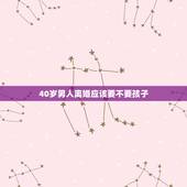40岁男人离婚应该要不要孩子，40岁男人离婚带4个孩子好找下家吗