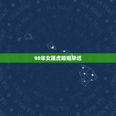 98年女属虎婚姻早迟，1993年属鸡男和1998年属虎女孩结婚后的婚姻