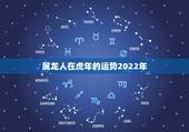 属龙人在虎年的运势2022年，88年属龙的2022年运势如何