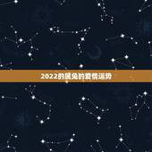 2022的属兔的爱情运势，属兔今天运势及运程