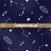 74年属虎的今年怎么样，74年属虎人2022 年运程