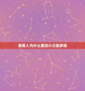 老男人为什么要给小三很多钱，为什么愿意给小三花钱