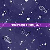 98属虎人命中注定的另一半，我是98年生的，属虎，想看2019年的运势