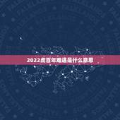 2022虎百年难遇是什么意思，2022虎年几月份出生最好命？