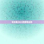 处女座2022的爱情运势，今年处女座男的朋友运势和感情运势