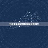 王者女英雄去掉所有服装的图片，王者荣耀女英雄新皮肤去掉所有服装