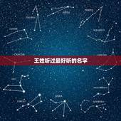 王姓听过最好听的名字 王氏100个好听到爆的名字